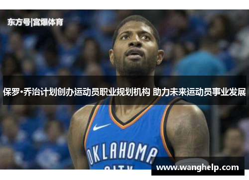 保罗·乔治计划创办运动员职业规划机构 助力未来运动员事业发展