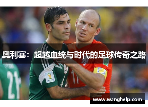 奥利塞：超越血统与时代的足球传奇之路