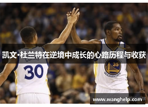 凯文·杜兰特在逆境中成长的心路历程与收获