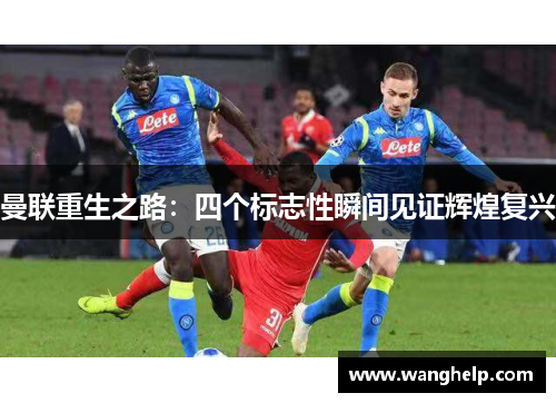 曼联重生之路：四个标志性瞬间见证辉煌复兴