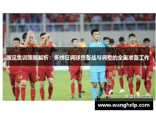 国足集训策略解析：多线征调球员备战与调整的全面准备工作