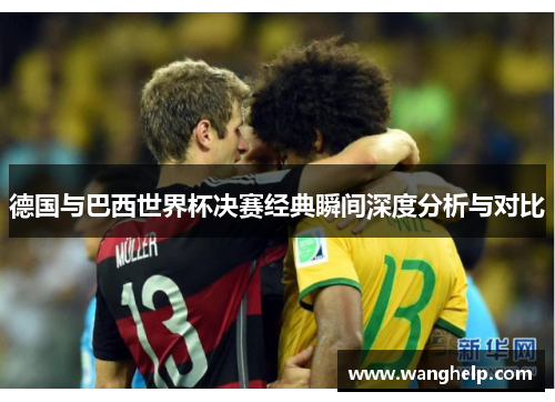 德国与巴西世界杯决赛经典瞬间深度分析与对比