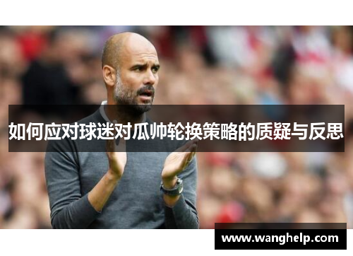 如何应对球迷对瓜帅轮换策略的质疑与反思