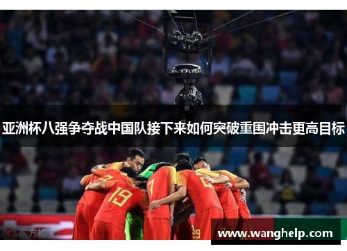 亚洲杯八强争夺战中国队接下来如何突破重围冲击更高目标