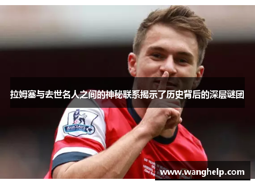 拉姆塞与去世名人之间的神秘联系揭示了历史背后的深层谜团