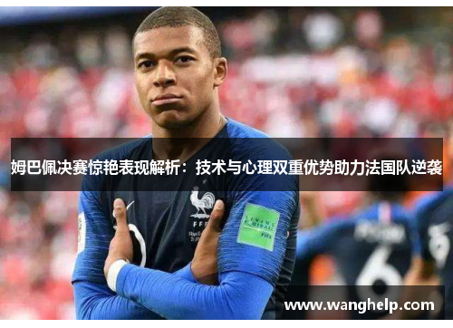 姆巴佩决赛惊艳表现解析：技术与心理双重优势助力法国队逆袭