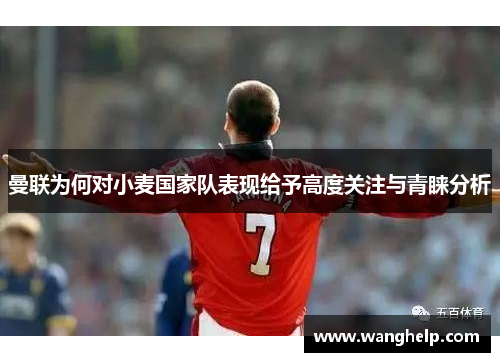 曼联为何对小麦国家队表现给予高度关注与青睐分析