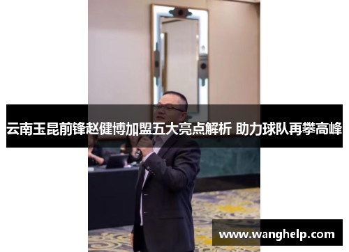 云南玉昆前锋赵健博加盟五大亮点解析 助力球队再攀高峰
