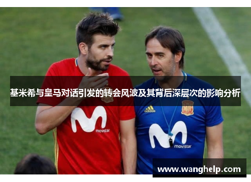 基米希与皇马对话引发的转会风波及其背后深层次的影响分析