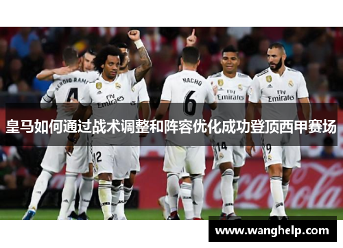 皇马如何通过战术调整和阵容优化成功登顶西甲赛场