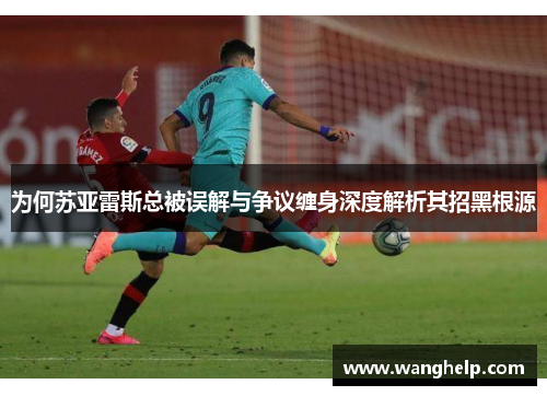 为何苏亚雷斯总被误解与争议缠身深度解析其招黑根源