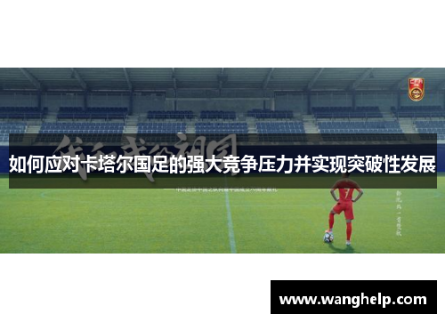 如何应对卡塔尔国足的强大竞争压力并实现突破性发展 如何应对卡塔尔国足的强大竞争压力并实现突破性发展