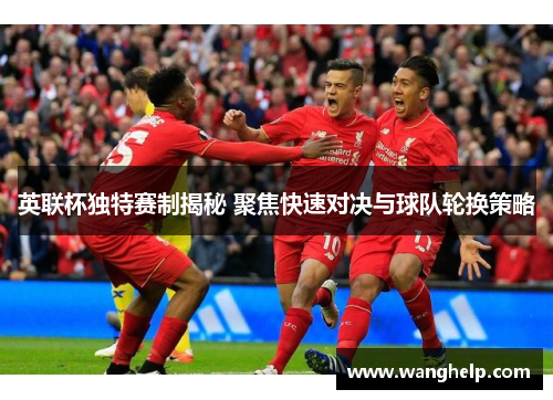英联杯独特赛制揭秘 聚焦快速对决与球队轮换策略