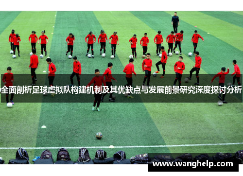 全面剖析足球虚拟队构建机制及其优缺点与发展前景研究深度探讨分析