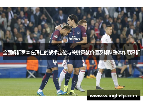 全面解析罗本在拜仁的战术定位与关键贡献价值及球队整体作用深析