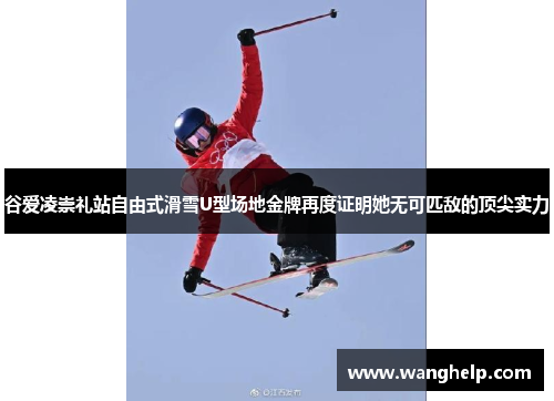 谷爱凌崇礼站自由式滑雪U型场地金牌再度证明她无可匹敌的顶尖实力